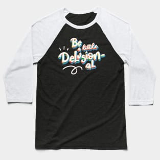 Be a Little Delusional Baseball T-Shirt